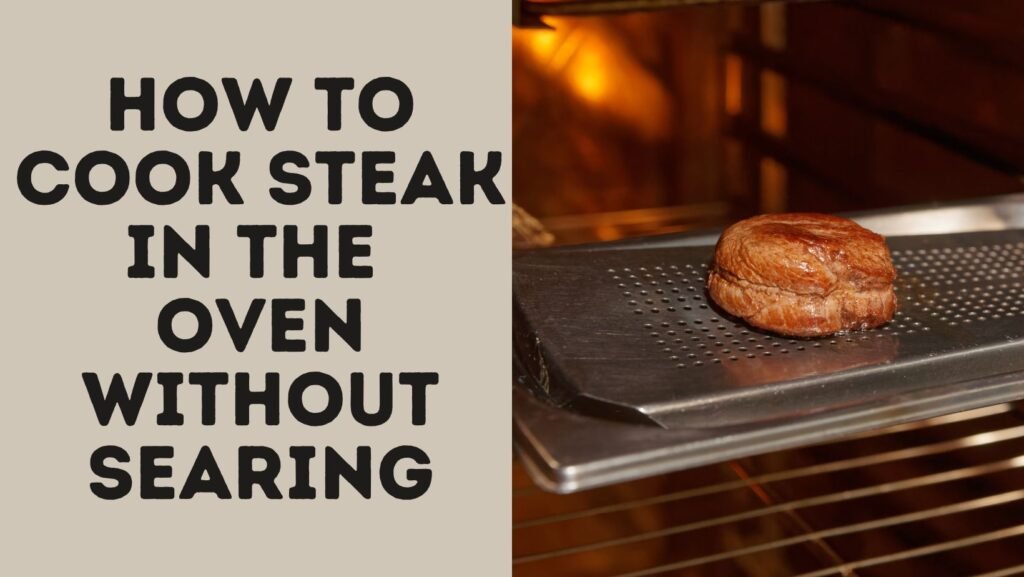 How To Cook Steak In The Oven Without Searing?