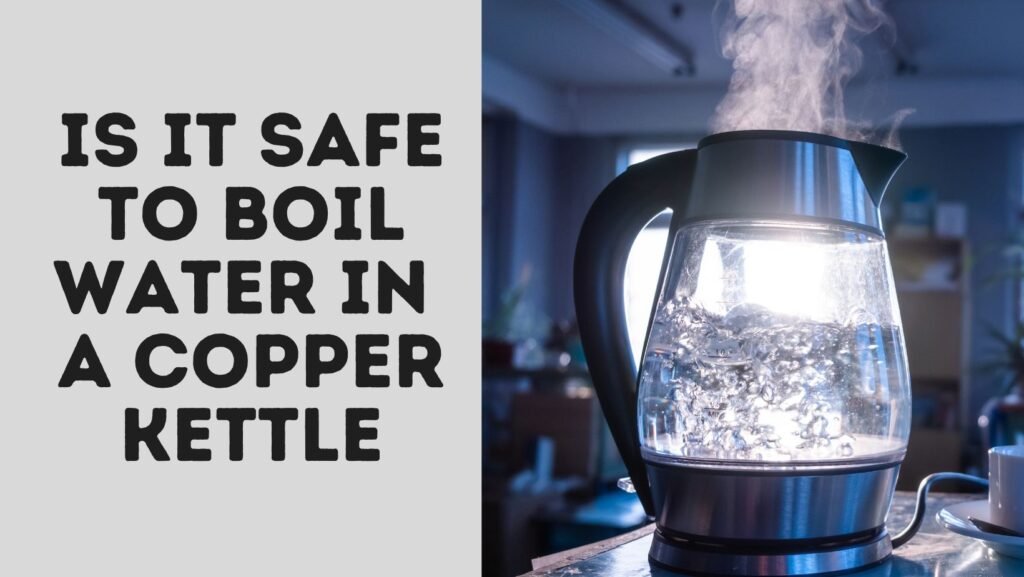 Is It Safe To Boil Water In A Copper Kettle